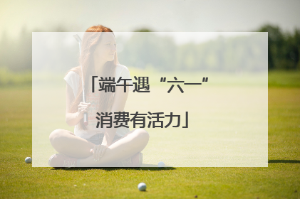 端午遇“六一” 消费有活力