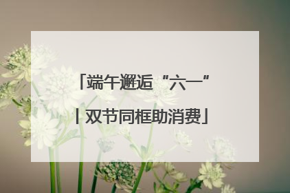 端午邂逅“六一”丨双节同框助消费