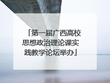 第一届广西高校思想政治理论课实践教学论坛举办