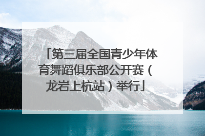 第三届全国青少年体育舞蹈俱乐部公开赛（龙岩上杭站）举行