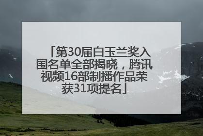 第30届白玉兰奖入围名单全部揭晓，腾讯视频16部制播作品荣获31项提名