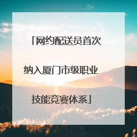 网约配送员首次纳入厦门市级职业技能竞赛体系