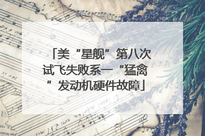 美“星舰”第八次试飞失败系一“猛禽”发动机硬件故障