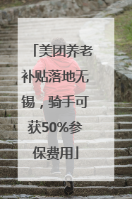 美团养老补贴落地无锡，骑手可获50%参保费用
