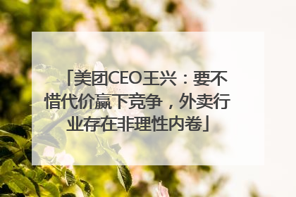 美团CEO王兴：要不惜代价赢下竞争，外卖行业存在非理性内卷