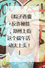 粽子香囊+反诈秘笈，郑州上街这个端午活动太上头！