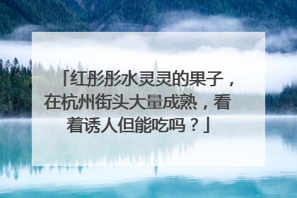 红彤彤水灵灵的果子，在杭州街头大量成熟，看着诱人但能吃吗？