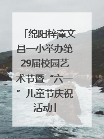 绵阳梓潼文昌一小举办第29届校园艺术节暨“六一”儿童节庆祝活动