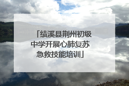 绩溪县荆州初级中学开展心肺复苏急救技能培训