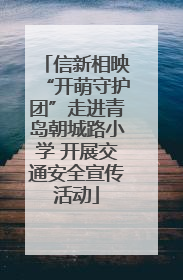 信新相映“开萌守护团”走进青岛朝城路小学 开展交通安全宣传活动