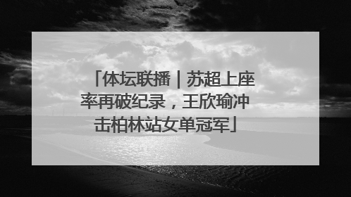 体坛联播｜苏超上座率再破纪录，王欣瑜冲击柏林站女单冠军