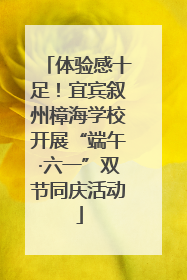 体验感十足！宜宾叙州樟海学校开展“端午·六一”双节同庆活动