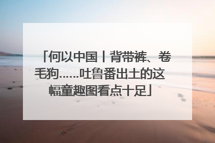 何以中国丨背带裤、卷毛狗……吐鲁番出土的这幅童趣图看点十足