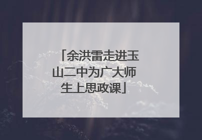 余洪雷走进玉山二中为广大师生上思政课
