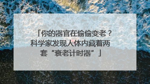 你的器官在偷偷变老？科学家发现人体内藏着两套“衰老计时器”