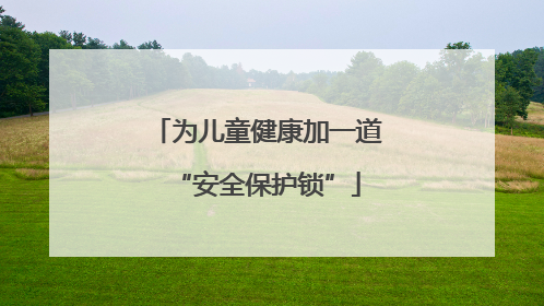 为儿童健康加一道“安全保护锁”