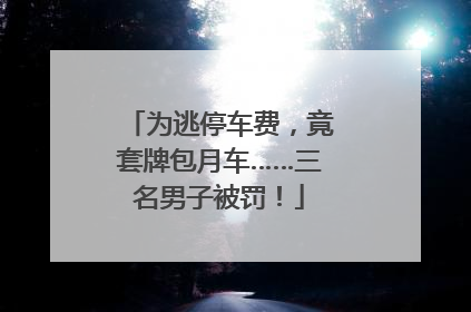 为逃停车费，竟套牌包月车……三名男子被罚！