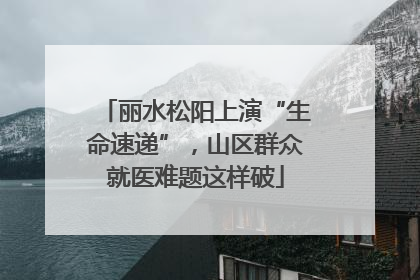 丽水松阳上演“生命速递”，山区群众就医难题这样破