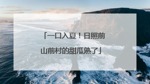 一口入夏！日照前山前村的甜瓜熟了