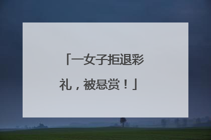 一女子拒退彩礼，被悬赏！