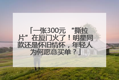 一张300元 “撕拉片”在厦门火了！明星同款还是怀旧情怀，年轻人为何愿意买单？