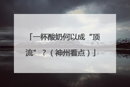 一杯酸奶何以成“顶流”？（神州看点）