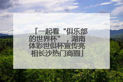 一起看“俱乐部的世界杯”，湖南体彩世俱杯宣传亮相长沙热门商圈