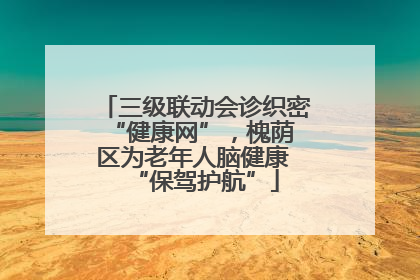 三级联动会诊织密 “健康网”，槐荫区为老年人脑健康 “保驾护航”