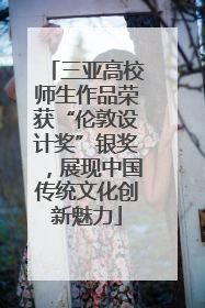 三亚高校师生作品荣获“伦敦设计奖”银奖，展现中国传统文化创新魅力