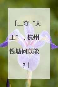 三夺“天工”，杭州钱塘何以能？