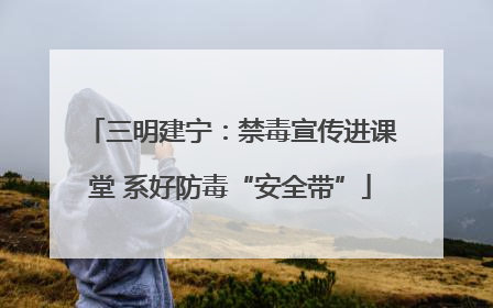 三明建宁：禁毒宣传进课堂 系好防毒“安全带”