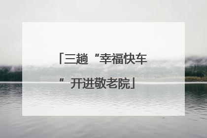 三趟“幸福快车”开进敬老院