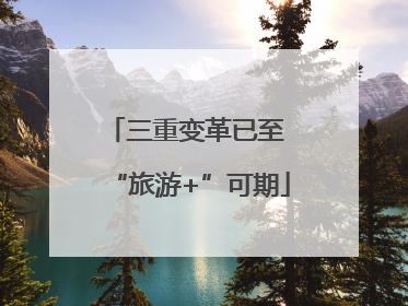 三重变革已至 “旅游+”可期