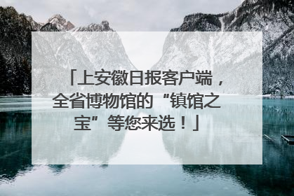上安徽日报客户端，全省博物馆的“镇馆之宝”等您来选！