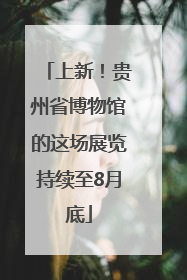 上新！贵州省博物馆的这场展览持续至8月底