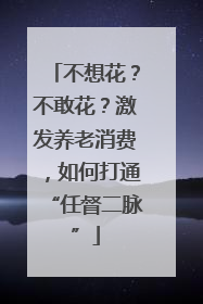 不想花？不敢花？激发养老消费，如何打通“任督二脉”
