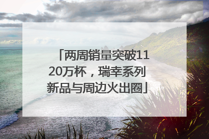 两周销量突破1120万杯，瑞幸系列新品与周边火出圈