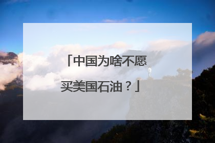 中国为啥不愿买美国石油？