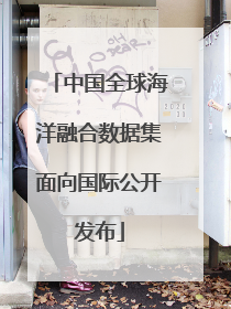 中国全球海洋融合数据集面向国际公开发布