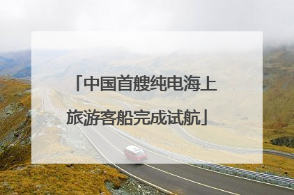 中国首艘纯电海上旅游客船完成试航