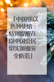 中国驻以色列使馆：特别提醒在以中国公民切实加强安全防范