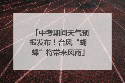 中考期间天气预报发布！台风“蝴蝶”将带来风雨