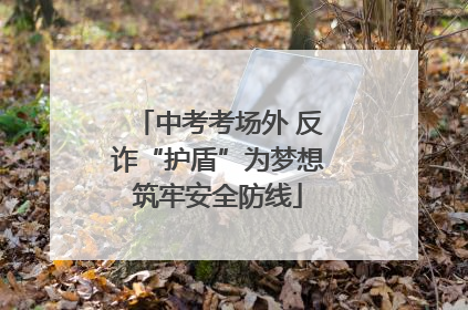 中考考场外 反诈“护盾”为梦想筑牢安全防线