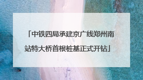 中铁四局承建京广线郑州南站特大桥首根桩基正式开钻