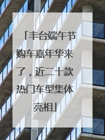 丰台端午节购车嘉年华来了，近二十款热门车型集体亮相