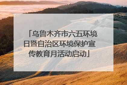 乌鲁木齐市六五环境日暨自治区环境保护宣传教育月活动启动