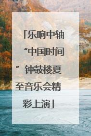 乐响中轴“中国时间”钟鼓楼夏至音乐会精彩上演
