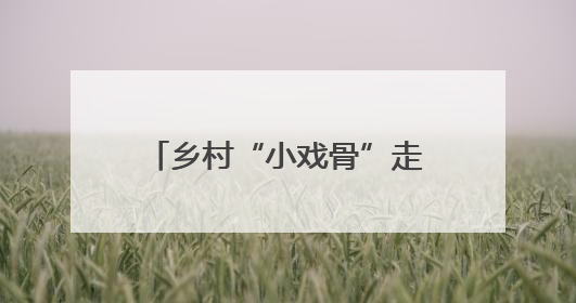 乡村“小戏骨”走向世界“大舞台”