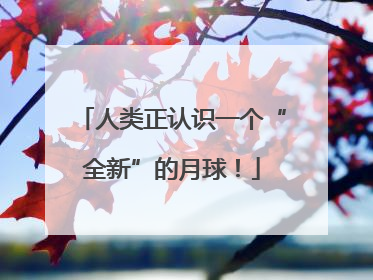 人类正认识一个“全新”的月球！