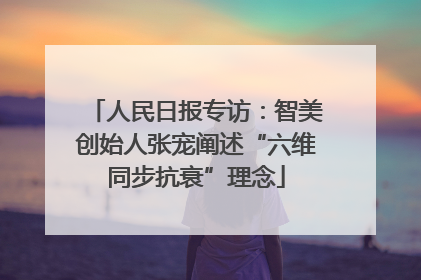人民日报专访：智美创始人张宠阐述“六维同步抗衰”理念